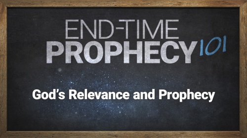 End-Time Prophecy 101: God’s Relevance and Prophecy