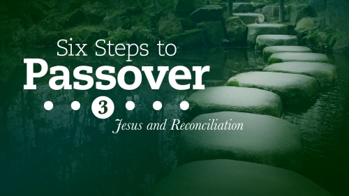 Six Steps to Passover: Part 3: Jesus and Reconciliation