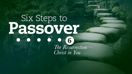 Six Steps to Passover: Part 6: The Resurrection: Christ in You