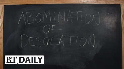 BT Daily -- The Abomination of Desolation