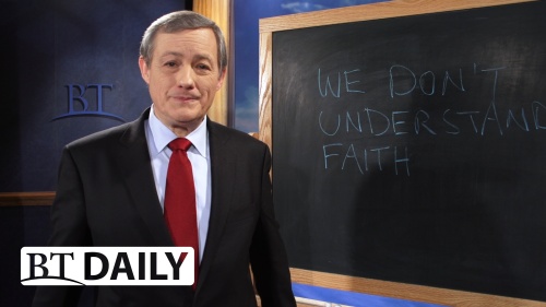 BT Daily -- We Don’t Understand Faith