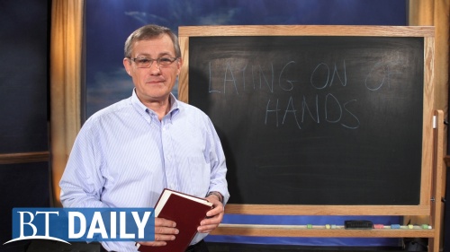 BT Daily -- What Is the Laying on of Hands?