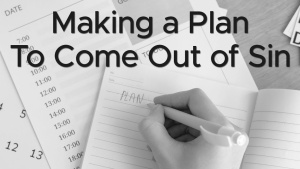 Sermon: Making a Plan to Come Out of Sin