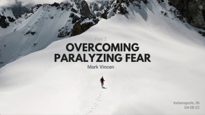 Mark Vincen - Overcoming Paralyzing Fear - Part 2 - Apr. 12, 2023