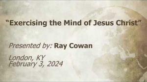 U.C.G.  London, KY  Ray Cowan “Exercising the Mind of Jesus Christ” 2-3- 2024