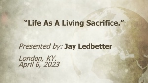 U.C.G. London, KY.  Jay Ledbetter “Life As a Living Sacrifice” 4-6-2023