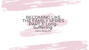 Becoming Like the Family Series Part 3: Long-Suffering