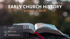 Joshua Creech - Early Church History - Part 4 - May 20, 2023