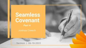 Joshua Creech - Seamless Covenant, Part 4 - June 18, 2022
