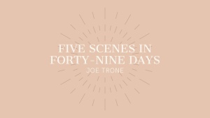 Five Scenes in Forty-Nine Days