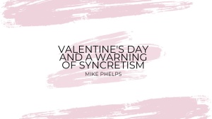 Valentine's Day and a Warning of Syncretism