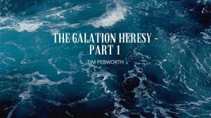 The Galatian Heresy – Part 1