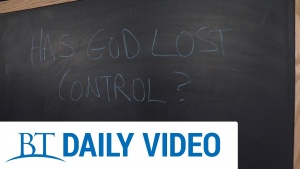 BT Daily: Has God Lost Control?