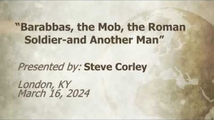 U.C.G.  London, KY Steve Corley “Barabbas, the Mob, the Roman Soldier and Another Man” 3-16-2024