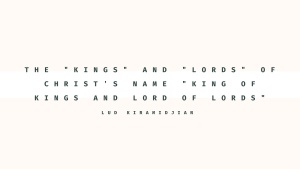 The “Kings” and “Lords” of Christ’s Name “King of Kings and Lord of Lords”