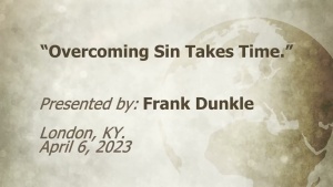 U.C.G. London, KY. Frank Dunkle “Overcoming Sin Takes Time” 4-6-2023