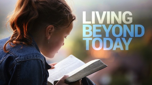 Beyond Today -- Living Beyond Today