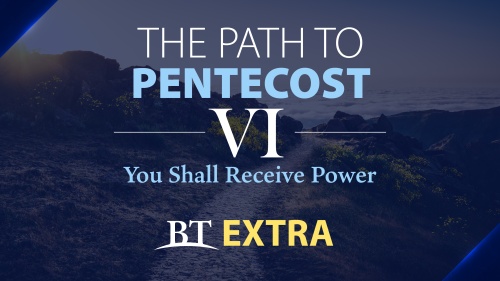 BT Extra: The Path to Pentecost: You Shall Receive Power - Part 6