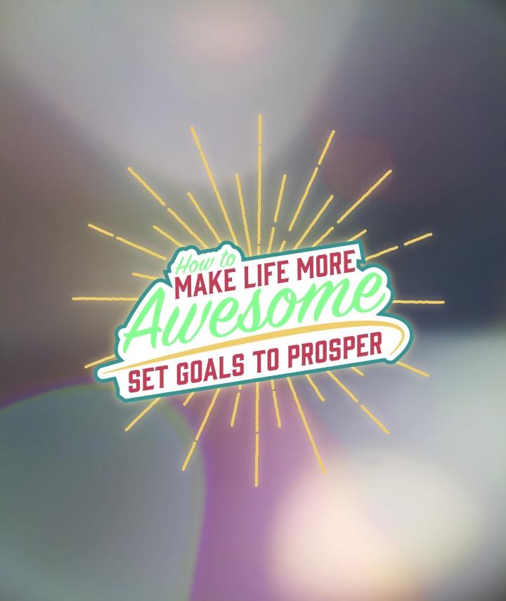 How to Make Life More Awesome: Set Goals to Prosper