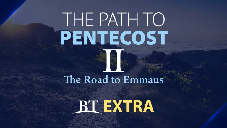 BT Extra: The Path to Pentecost: The Road to Emmaus - Part 2 BT Extra: The Path to Pentecost: The Road to Emmaus - Part 2