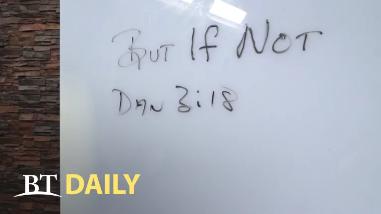 BT Daily: "But If Not..." - Part 1