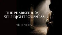 white text reading The Pharisee in Me - Self-Righteousness, Troy Phelps. The text is on a dark background, showing a man leaning against a wall in a dark room, with light coming through a window behind one shoulder. 