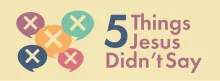 5 things Jesus didn't say