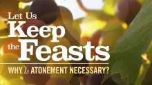 Let Us Keep the Feasts: Why Is Atonement Necessary?
