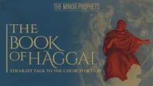 The Minor Prophets: Haggai - Straight Talk to the Church of God