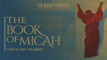 The Minor Prophets: Micah - Who is Like the LORD?