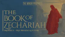The Minor Prophets: Zechariah: Prophecy - Past, Present & Future