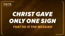 A Biblical Worldview: Christ Gave Only One Sign That He Is the Messiah